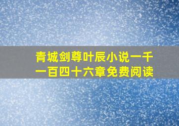 青城剑尊叶辰小说一千一百四十六章免费阅读