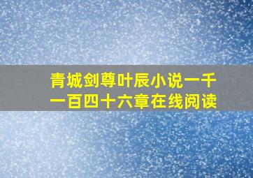 青城剑尊叶辰小说一千一百四十六章在线阅读