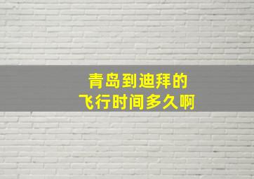 青岛到迪拜的飞行时间多久啊