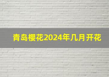 青岛樱花2024年几月开花