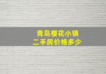 青岛樱花小镇二手房价格多少