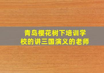 青岛樱花树下培训学校的讲三国演义的老师