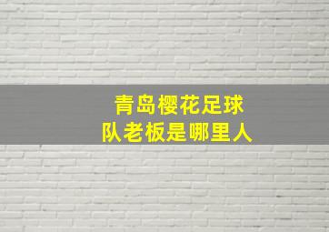 青岛樱花足球队老板是哪里人