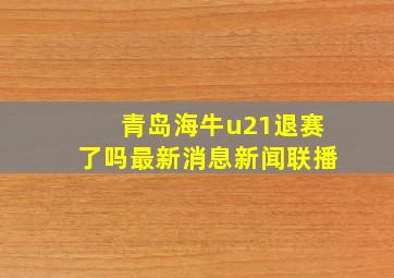 青岛海牛u21退赛了吗最新消息新闻联播