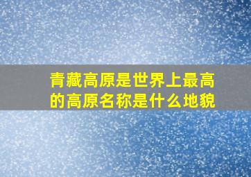 青藏高原是世界上最高的高原名称是什么地貌