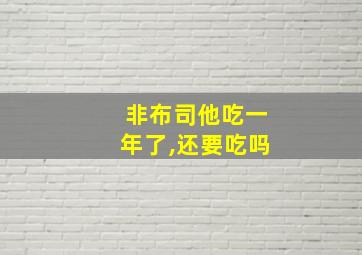 非布司他吃一年了,还要吃吗