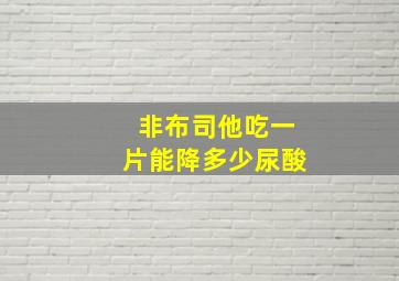 非布司他吃一片能降多少尿酸