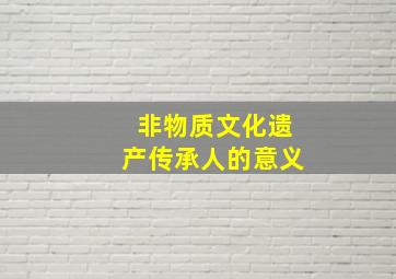 非物质文化遗产传承人的意义