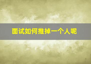 面试如何推掉一个人呢