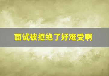 面试被拒绝了好难受啊