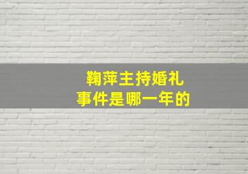 鞠萍主持婚礼事件是哪一年的