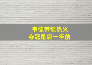 韦德带领热火夺冠是哪一年的