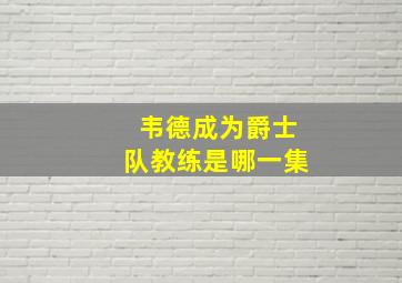 韦德成为爵士队教练是哪一集