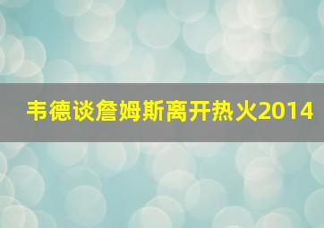 韦德谈詹姆斯离开热火2014