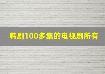 韩剧100多集的电视剧所有