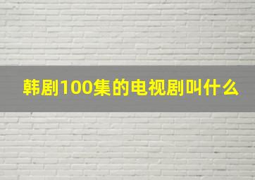 韩剧100集的电视剧叫什么