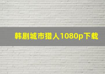 韩剧城市猎人1080p下载