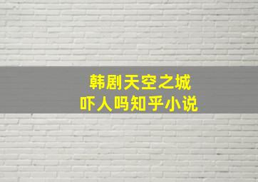 韩剧天空之城吓人吗知乎小说