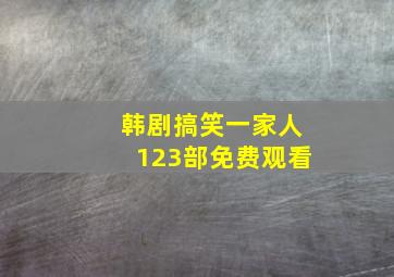 韩剧搞笑一家人123部免费观看