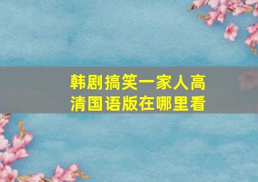 韩剧搞笑一家人高清国语版在哪里看