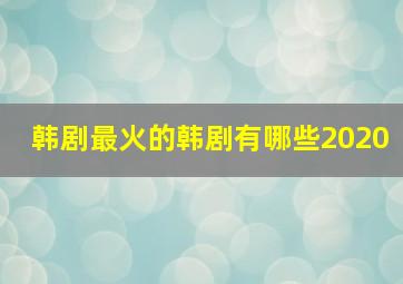 韩剧最火的韩剧有哪些2020