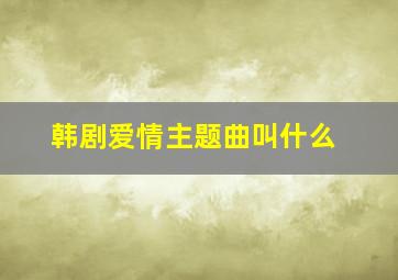 韩剧爱情主题曲叫什么