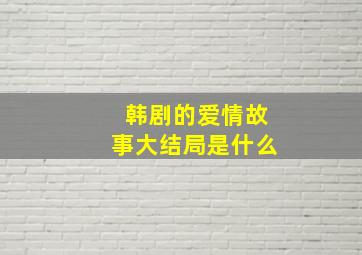 韩剧的爱情故事大结局是什么