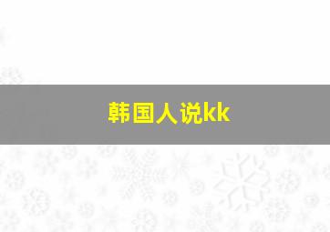 韩国人说kk