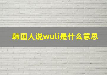 韩国人说wuli是什么意思