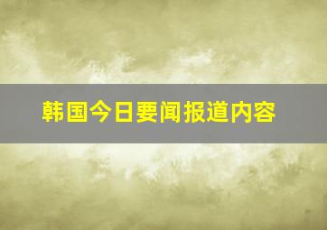 韩国今日要闻报道内容