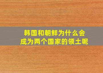 韩国和朝鲜为什么会成为两个国家的领土呢