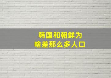 韩国和朝鲜为啥差那么多人口