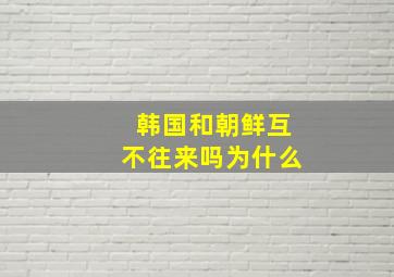 韩国和朝鲜互不往来吗为什么