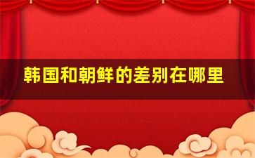 韩国和朝鲜的差别在哪里