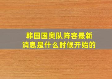 韩国国奥队阵容最新消息是什么时候开始的