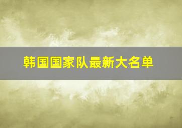 韩国国家队最新大名单