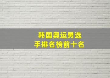 韩国奥运男选手排名榜前十名