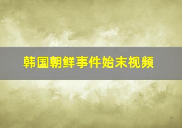 韩国朝鲜事件始末视频