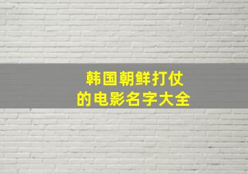 韩国朝鲜打仗的电影名字大全