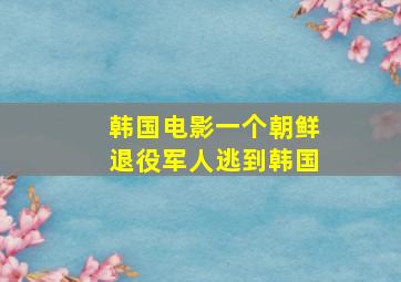 韩国电影一个朝鲜退役军人逃到韩国