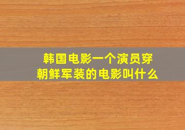 韩国电影一个演员穿朝鲜军装的电影叫什么