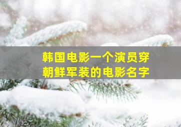 韩国电影一个演员穿朝鲜军装的电影名字