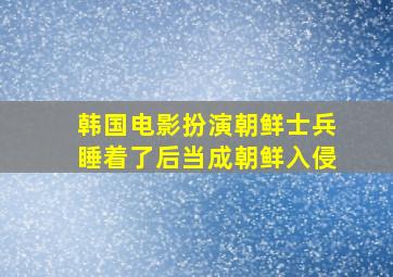 韩国电影扮演朝鲜士兵睡着了后当成朝鲜入侵