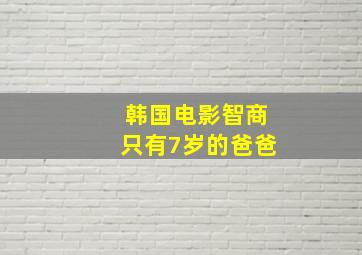 韩国电影智商只有7岁的爸爸