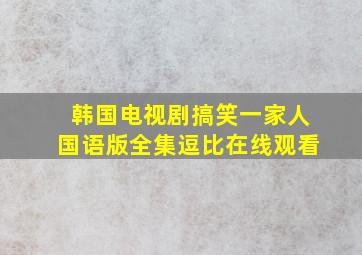 韩国电视剧搞笑一家人国语版全集逗比在线观看