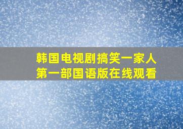 韩国电视剧搞笑一家人第一部国语版在线观看