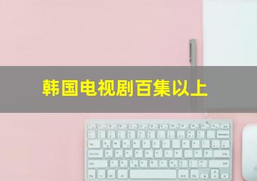 韩国电视剧百集以上