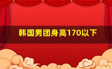 韩国男团身高170以下