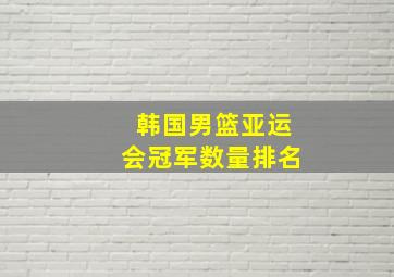 韩国男篮亚运会冠军数量排名