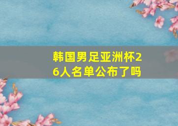 韩国男足亚洲杯26人名单公布了吗